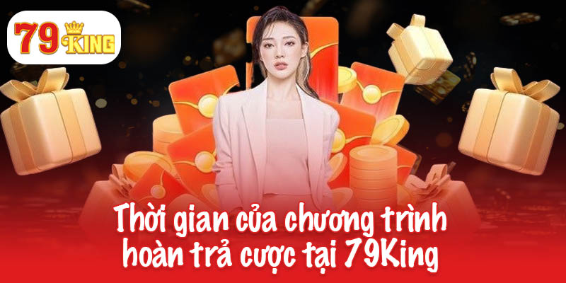 Thời gian của chương trình hoàn trả cược tại 79King